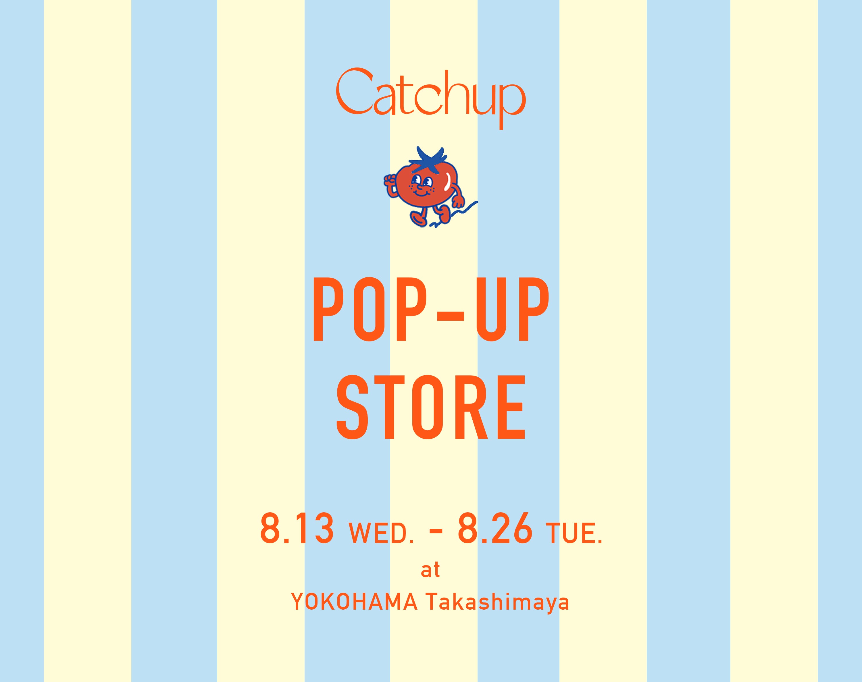 8/13（WED.）～26（TUE.）<br>POP-UP STORE at YOKOHAMA Takashimaya