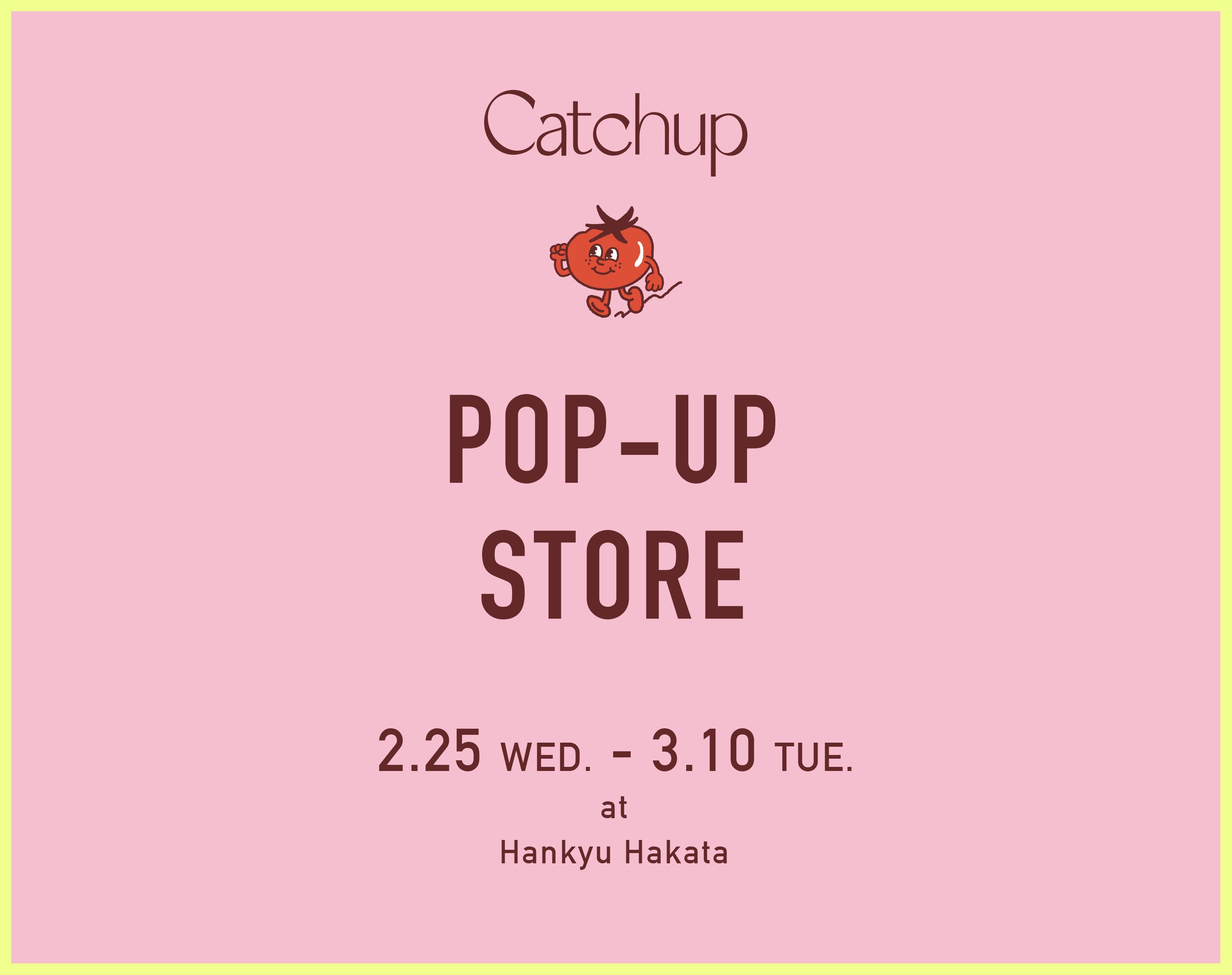 2/25（WED.）～3/10（TUE.）<br>POP-UP STORE at Hankyu Hakata