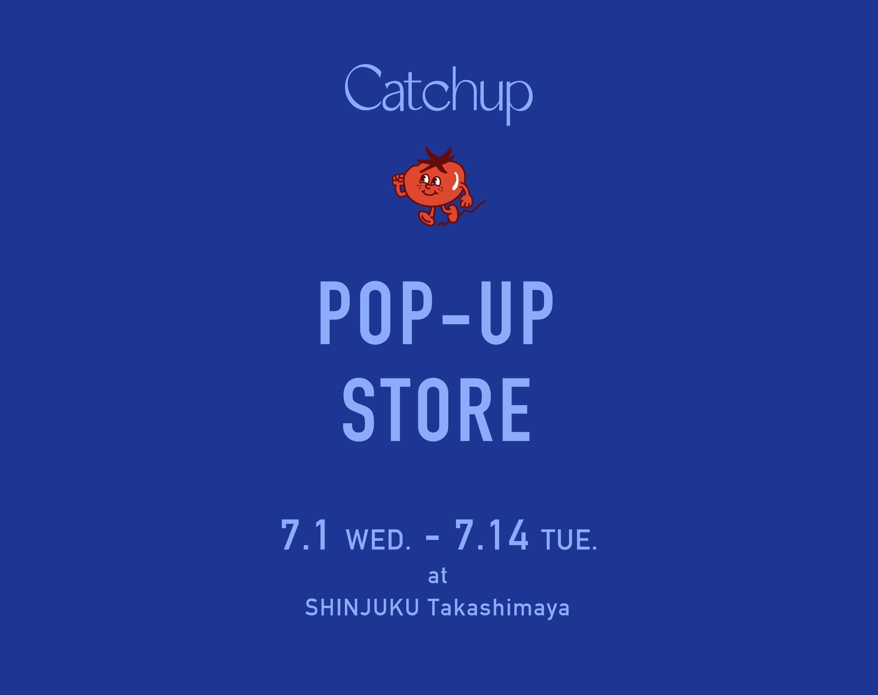 7/1（WED.）〜 7/14（TUE.）<br>POP-UP STORE at SHINJUKU Takashimaya